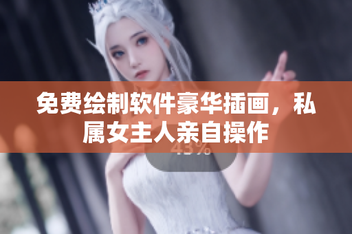 免費(fèi)繪制軟件豪華插畫，私屬女主人親自操作