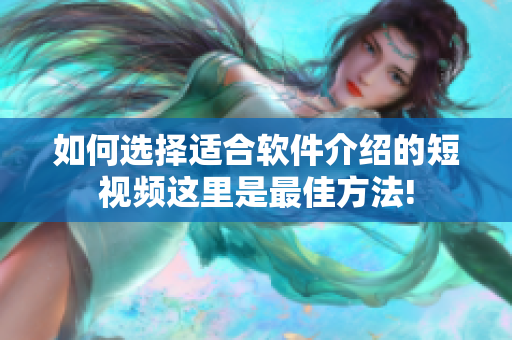 如何選擇適合軟件介紹的短視頻這里是最佳方法!