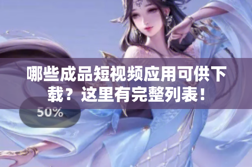 哪些成品短視頻應(yīng)用可供下載？這里有完整列表！