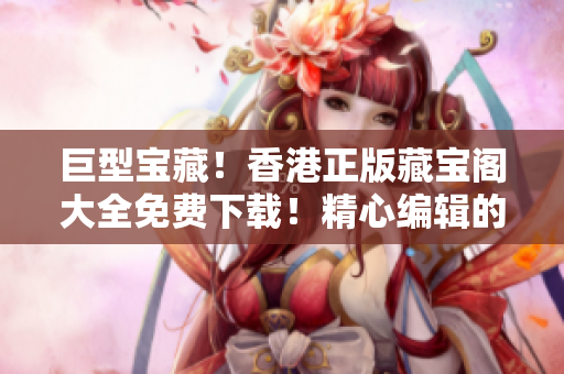 巨型寶藏！香港正版藏寶閣大全免費下載！精心編輯的軟件資料一網(wǎng)打盡！