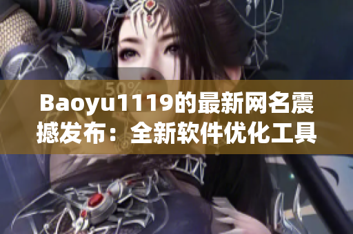Baoyu1119的最新網(wǎng)名震撼發(fā)布：全新軟件優(yōu)化工具上線！