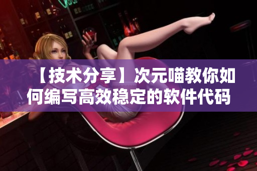 【技術(shù)分享】次元喵教你如何編寫高效穩(wěn)定的軟件代碼