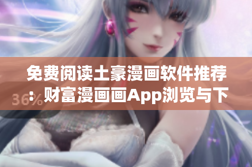 免費(fèi)閱讀土豪漫畫軟件推薦：財(cái)富漫畫畫App瀏覽與下載