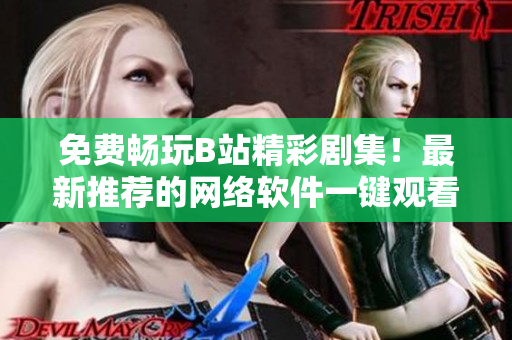免費(fèi)暢玩B站精彩劇集！最新推薦的網(wǎng)絡(luò)軟件一鍵觀看功能來襲！