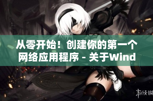 從零開始！創(chuàng)建你的第一個網(wǎng)絡(luò)應(yīng)用程序 - 關(guān)于Windows軟件的指南