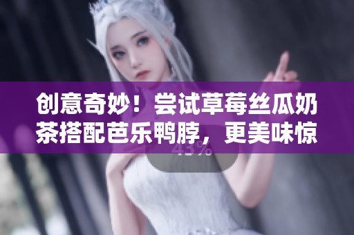 創(chuàng)意奇妙！嘗試草莓絲瓜奶茶搭配芭樂鴨脖，更美味驚艷！