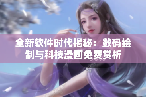 全新軟件時代揭秘：數(shù)碼繪制與科技漫畫免費(fèi)賞析