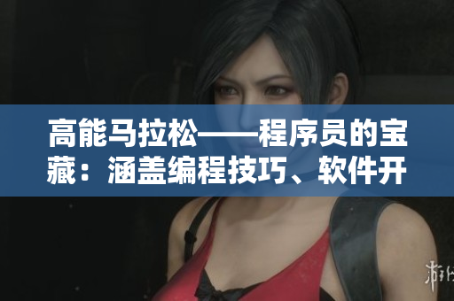 高能馬拉松——程序員的寶藏：涵蓋編程技巧、軟件開發(fā)經(jīng)驗分享