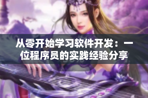 從零開始學習軟件開發(fā)：一位程序員的實踐經(jīng)驗分享