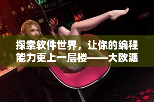 探索軟件世界，讓你的編程能力更上一層樓——大歐派拔蘿卜軟件開發(fā)游戲