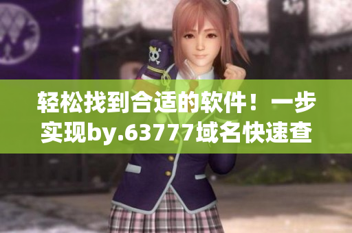 輕松找到合適的軟件！一步實現(xiàn)by.63777域名快速查詢