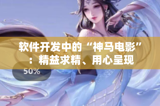軟件開發(fā)中的“神馬電影”：精益求精、用心呈現(xiàn)