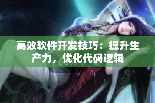 高效軟件開發(fā)技巧：提升生產(chǎn)力，優(yōu)化代碼邏輯