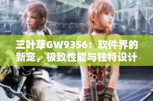 三葉草GW9356：軟件界的新寵，極致性能與獨(dú)特設(shè)計(jì)相得益彰
