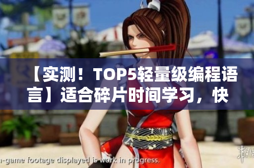 【實測！TOP5輕量級編程語言】適合碎片時間學習，快速提升編程水平