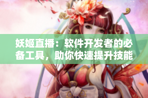 妖姬直播：軟件開發(fā)者的必備工具，助你快速提升技能