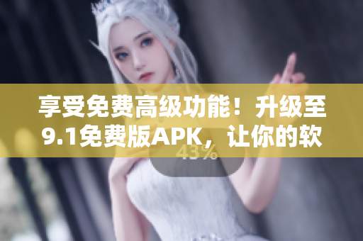 享受免費(fèi)高級(jí)功能！升級(jí)至9.1免費(fèi)版APK，讓你的軟件體驗(yàn)更加卓越