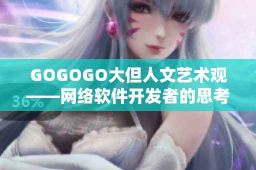 GOGOGO大但人文藝術(shù)觀——網(wǎng)絡(luò)軟件開(kāi)發(fā)者的思考和啟示