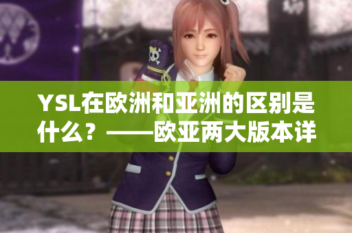 YSL在歐洲和亞洲的區(qū)別是什么？——歐亞兩大版本詳解