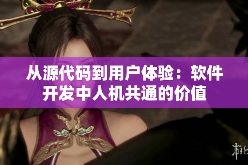 從源代碼到用戶體驗(yàn)：軟件開發(fā)中人機(jī)共通的價(jià)值