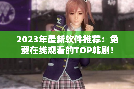 2023年最新軟件推薦：免費(fèi)在線觀看的TOP韓劇！