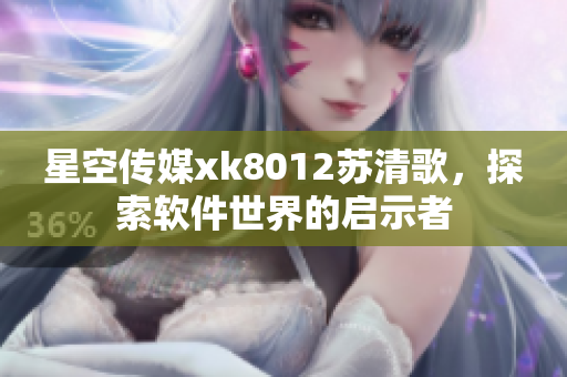 星空傳媒xk8012蘇清歌，探索軟件世界的啟示者