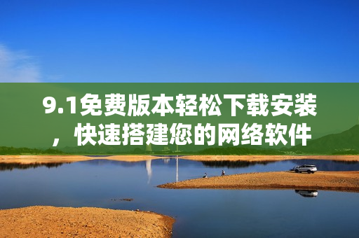 9.1免費(fèi)版本輕松下載安裝，快速搭建您的網(wǎng)絡(luò)軟件