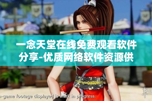 一念天堂在線免費(fèi)觀看軟件分享-優(yōu)質(zhì)網(wǎng)絡(luò)軟件資源供應(yīng)平臺(tái)