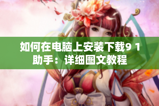 如何在電腦上安裝下載9 1助手：詳細圖文教程