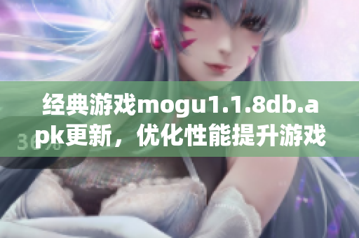 經(jīng)典游戲mogu1.1.8db.apk更新，優(yōu)化性能提升游戲體驗(yàn)