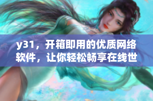y31，開箱即用的優(yōu)質(zhì)網(wǎng)絡(luò)軟件，讓你輕松暢享在線世界