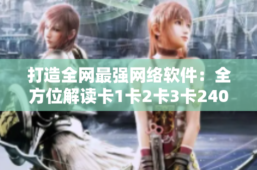 打造全網(wǎng)最強(qiáng)網(wǎng)絡(luò)軟件：全方位解讀卡1卡2卡3卡2408！