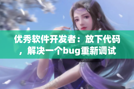優(yōu)秀軟件開發(fā)者：放下代碼，解決一個bug重新調試
