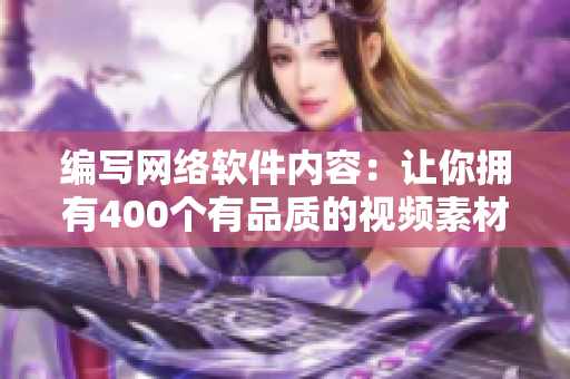 編寫網(wǎng)絡(luò)軟件內(nèi)容：讓你擁有400個有品質(zhì)的視頻素材