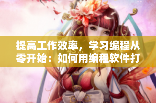 提高工作效率，學(xué)習(xí)編程從零開始：如何用編程軟件打造個性化應(yīng)用