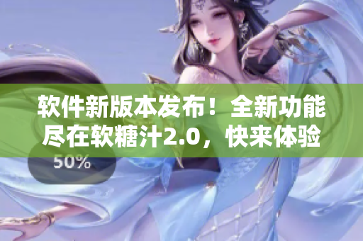 軟件新版本發(fā)布！全新功能盡在軟糖汁2.0，快來體驗吧