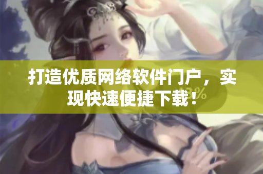 打造優(yōu)質網(wǎng)絡軟件門戶，實現(xiàn)快速便捷下載！