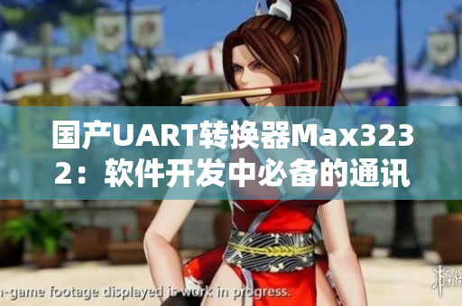 國產UART轉換器Max3232：軟件開發(fā)中必備的通訊接口