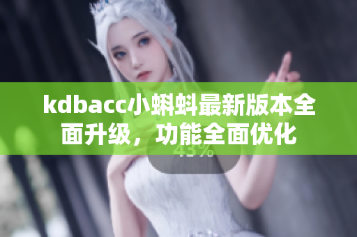 kdbacc小蝌蚪最新版本全面升級，功能全面優(yōu)化