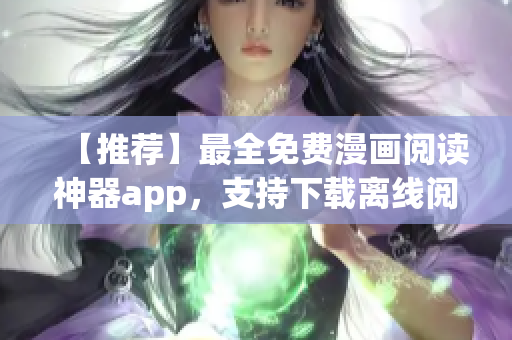 【推薦】最全免費(fèi)漫畫閱讀神器app，支持下載離線閱讀