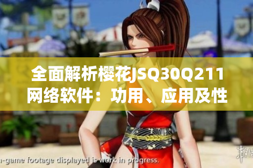 全面解析櫻花JSQ30Q211網(wǎng)絡(luò)軟件：功用、應(yīng)用及性能分析