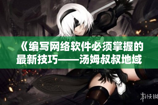 《編寫網(wǎng)絡軟件必須掌握的最新技巧——湯姆叔叔地域網(wǎng)名取名指南》