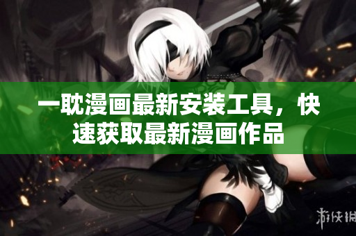一耽漫畫最新安裝工具，快速獲取最新漫畫作品