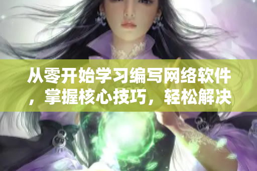 從零開(kāi)始學(xué)習(xí)編寫(xiě)網(wǎng)絡(luò)軟件，掌握核心技巧，輕松解決軟件開(kāi)發(fā)難題！