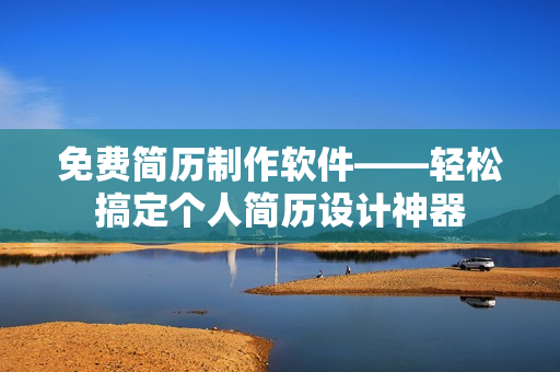 免費(fèi)簡歷制作軟件——輕松搞定個人簡歷設(shè)計神器