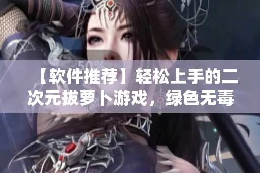 【軟件推薦】輕松上手的二次元拔蘿卜游戲，綠色無毒，讓你的屏幕更有趣