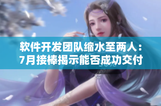 軟件開發(fā)團隊縮水至兩人：7月接棒揭示能否成功交付項目