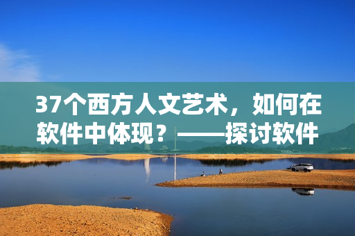37個西方人文藝術，如何在軟件中體現(xiàn)？——探討軟件與文化融合的可能性