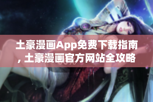 土豪漫畫App免費(fèi)下載指南, 土豪漫畫官方網(wǎng)站全攻略