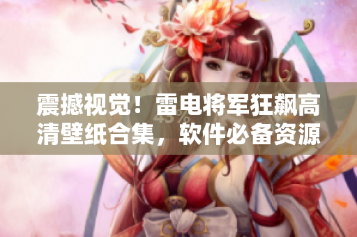 震撼視覺！雷電將軍狂飆高清壁紙合集，軟件必備資源！